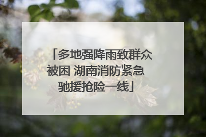 多地强降雨致群众被困 湖南消防紧急驰援抢险一线