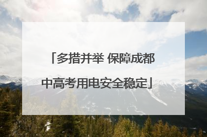 多措并举 保障成都中高考用电安全稳定
