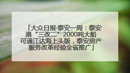 大众日报·泰安一周：泰安港“三改二”2000吨大船可通江达海上头版，泰安房产服务改革经验全省推广