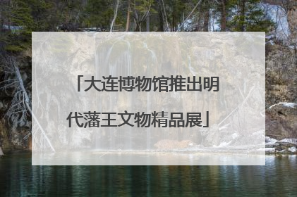 大连博物馆推出明代藩王文物精品展