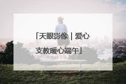 天眼影像｜爱心支教暖心端午
