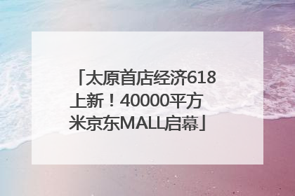 太原首店经济618上新！40000平方米京东MALL启幕
