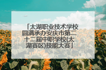 太湖职业技术学校圆满承办安庆市第二十二届中职学校(太湖赛区)技能大赛