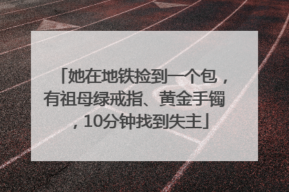 她在地铁捡到一个包，有祖母绿戒指、黄金手镯，10分钟找到失主