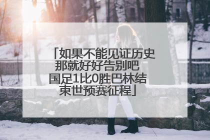 如果不能见证历史 那就好好告别吧 国足1比0胜巴林结束世预赛征程