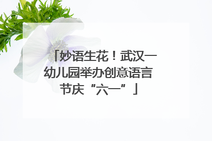 妙语生花！武汉一幼儿园举办创意语言节庆“六一”