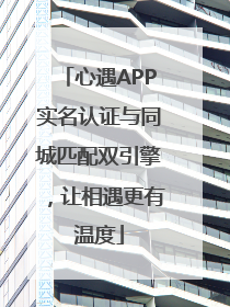 心遇APP实名认证与同城匹配双引擎，让相遇更有温度