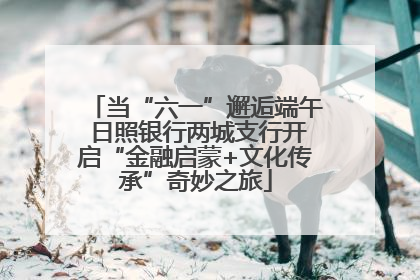 当“六一”邂逅端午 日照银行两城支行开启“金融启蒙+文化传承”奇妙之旅
