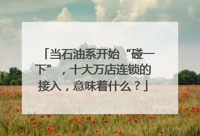 当石油系开始“碰一下”，十大万店连锁的接入，意味着什么？