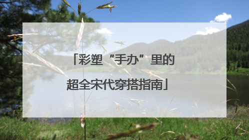 彩塑“手办”里的超全宋代穿搭指南
