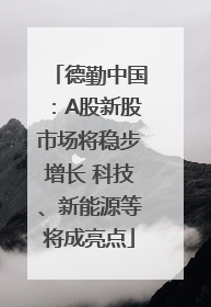 德勤中国：A股新股市场将稳步增长 科技、新能源等将成亮点