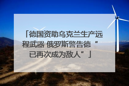 德国资助乌克兰生产远程武器 俄罗斯警告德“已再次成为敌人”