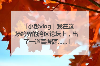 小彭vlog｜我在这场跨界的湾区论坛上，出了一道高考题……