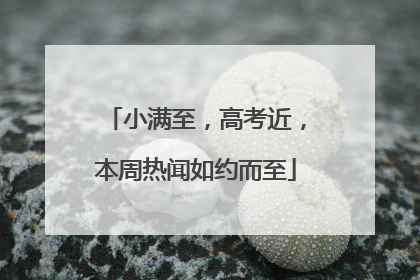 小满至，高考近，本周热闻如约而至