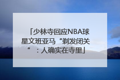 少林寺回应NBA球星文班亚马“剃发闭关”：人确实在寺里