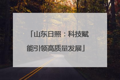 山东日照：科技赋能引领高质量发展