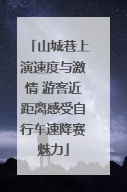山城巷上演速度与激情 游客近距离感受自行车速降赛魅力
