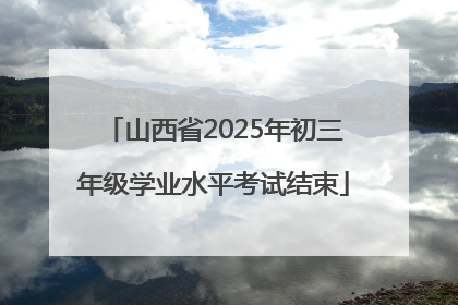 山西省2025年初三年级学业水平考试结束