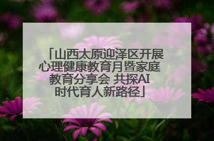 山西太原迎泽区开展心理健康教育月暨家庭教育分享会 共探AI时代育人新路径