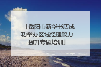 岳阳市新华书店成功举办区域经理能力提升专题培训