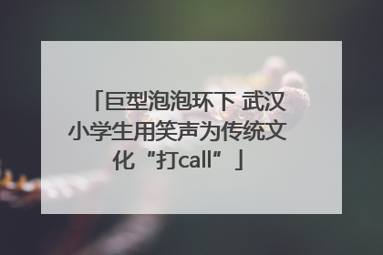 巨型泡泡环下 武汉小学生用笑声为传统文化“打call”