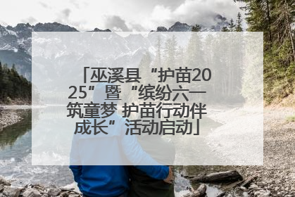 巫溪县“护苗2025”暨“缤纷六一筑童梦 护苗行动伴成长”活动启动