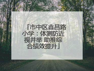 市中区鑫昌路小学：体测防近视并举 助推综合绩效提升
