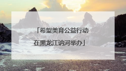希望美育公益行动在黑龙江讷河举办