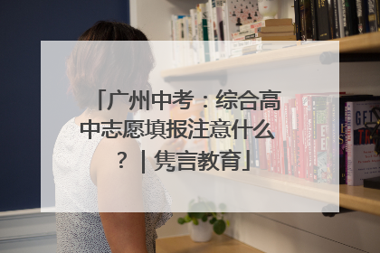 广州中考：综合高中志愿填报注意什么？｜隽言教育