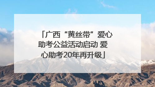 广西“黄丝带”爱心助考公益活动启动 爱心助考20年再升级