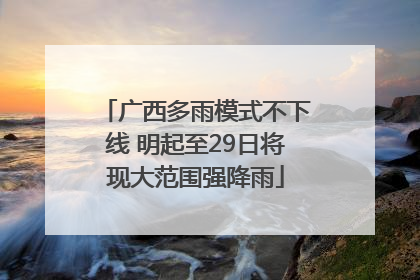 广西多雨模式不下线 明起至29日将现大范围强降雨