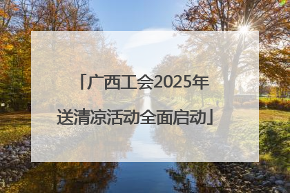 广西工会2025年送清凉活动全面启动