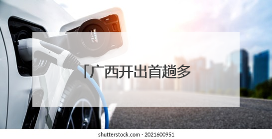 广西开出首趟多式联运物流总包外贸货物列车