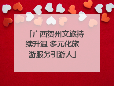 广西贺州文旅持续升温 多元化旅游服务引游人