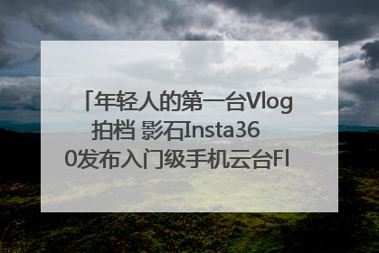 年轻人的第一台Vlog拍档 影石Insta360发布入门级手机云台Flow 2_深圳新闻网