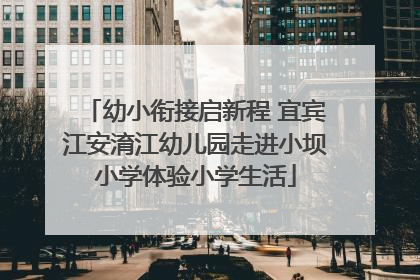 幼小衔接启新程 宜宾江安淯江幼儿园走进小坝小学体验小学生活