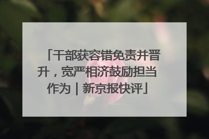 干部获容错免责并晋升，宽严相济鼓励担当作为｜新京报快评