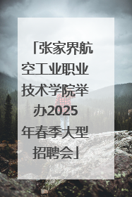 张家界航空工业职业技术学院举办2025年春季大型招聘会