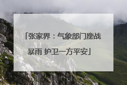 张家界：气象部门鏖战暴雨 护卫一方平安