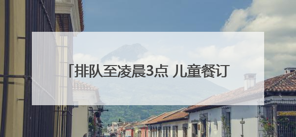 排队至凌晨3点 儿童餐订单量高涨 “端午”遇“六一”激发餐饮市场新活力