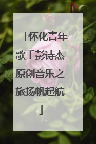 怀化青年歌手彭诗杰原创音乐之旅扬帆起航