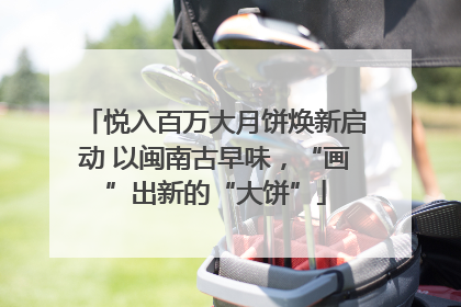 悦入百万大月饼焕新启动 以闽南古早味，“画”出新的“大饼”