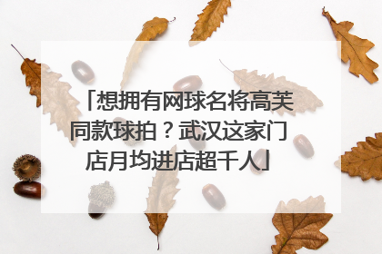 想拥有网球名将高芙同款球拍？武汉这家门店月均进店超千人