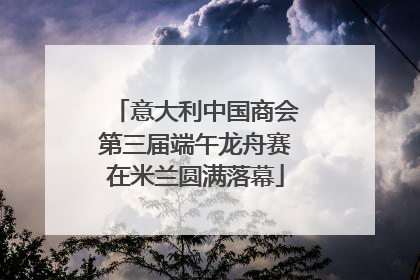 意大利中国商会第三届端午龙舟赛在米兰圆满落幕