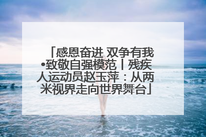 感恩奋进 双争有我•致敬自强模范丨残疾人运动员赵玉萍：从两米视界走向世界舞台