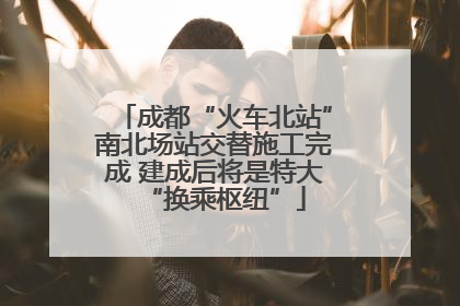 成都“火车北站”南北场站交替施工完成 建成后将是特大“换乘枢纽”