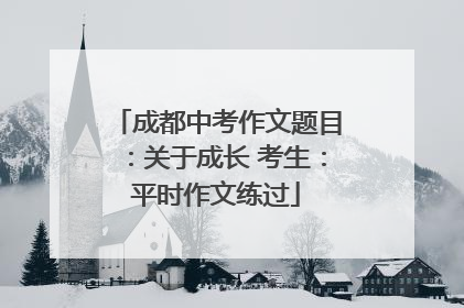 成都中考作文题目：关于成长 考生：平时作文练过