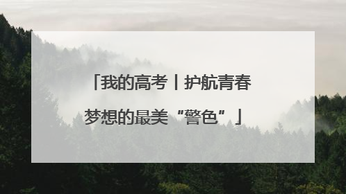 我的高考丨护航青春梦想的最美“警色”
