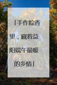 手作粽香里，藏着益阳端午最暖的乡情