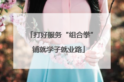 打好服务“组合拳” 铺就学子就业路